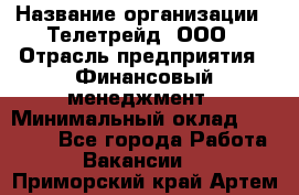 HR-manager › Название организации ­ Телетрейд, ООО › Отрасль предприятия ­ Финансовый менеджмент › Минимальный оклад ­ 45 000 - Все города Работа » Вакансии   . Приморский край,Артем г.